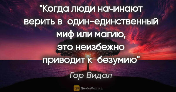 Гор Видал цитата: "Когда люди начинают верить в один-единственный миф или магию,..."