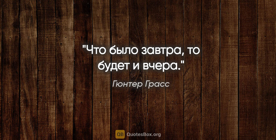 Гюнтер Грасс цитата: "Что было завтра, то будет и вчера."