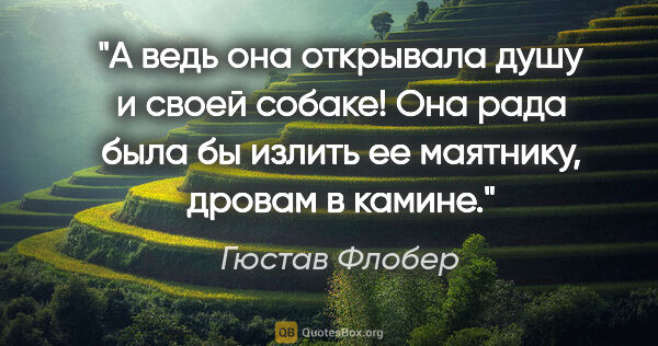 Гюстав Флобер цитата: "А ведь она открывала душу и своей собаке! Она рада была бы..."