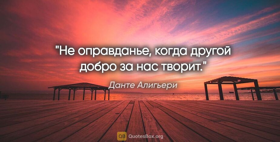 Данте Алигьери цитата: "Не оправданье, когда другой добро за нас творит."