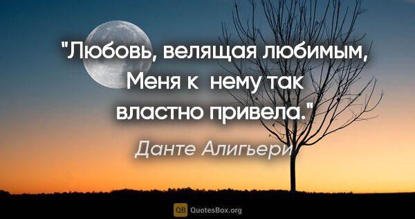 Данте Алигьери цитата: "Любовь, велящая любимым,

Меня к нему так властно привела."