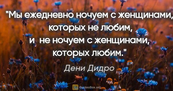 Дени Дидро цитата: "Мы ежедневно ночуем с женщинами,  которых не

любим, и не..."