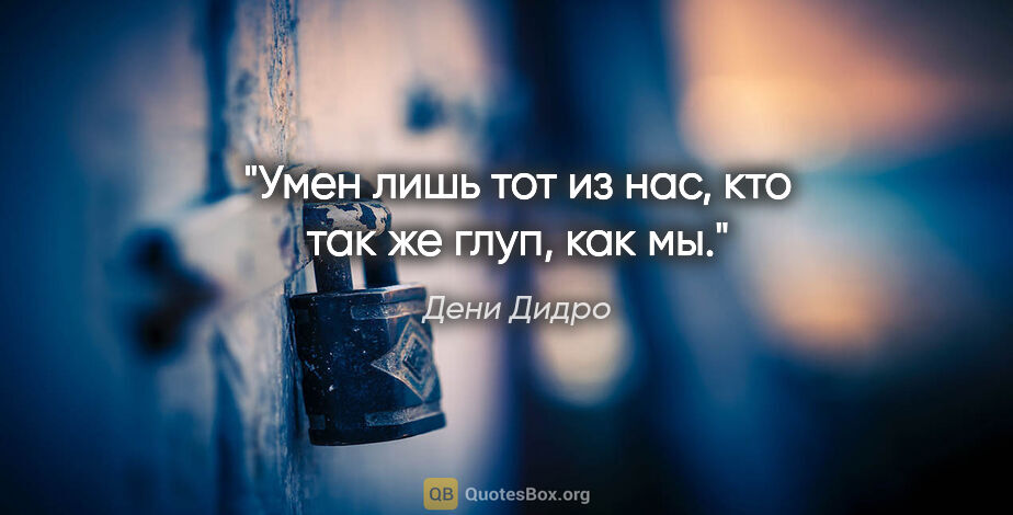Дени Дидро цитата: "Умен лишь тот из нас, кто так же глуп, как мы."