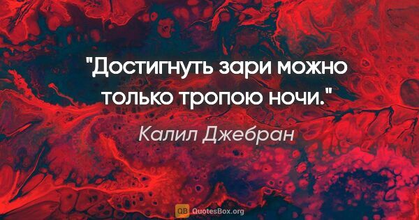 Калил Джебран цитата: "Достигнуть зари можно только тропою ночи."