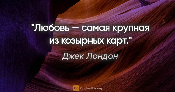 Джек Лондон цитата: "Любовь — самая крупная из козырных карт."