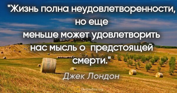 Джек Лондон цитата: "Жизнь полна неудовлетворенности, но еще меньше может..."