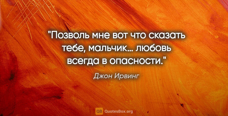 Джон Ирвинг цитата: "Позволь мне вот что сказать тебе, мальчик… любовь всегда..."