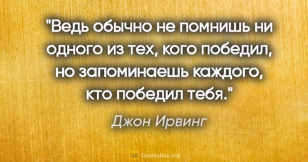 Джон Ирвинг цитата: "Ведь обычно не помнишь ни одного из тех, кого победил, но..."