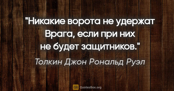 Толкин Джон Рональд Руэл цитата: "Никакие ворота не удержат Врага, если при них не будет..."