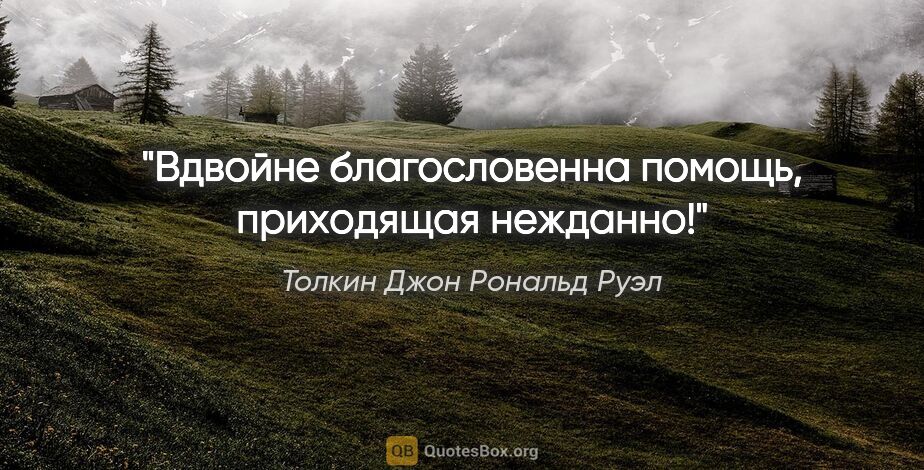 Толкин Джон Рональд Руэл цитата: "Вдвойне благословенна помощь, приходящая нежданно!"