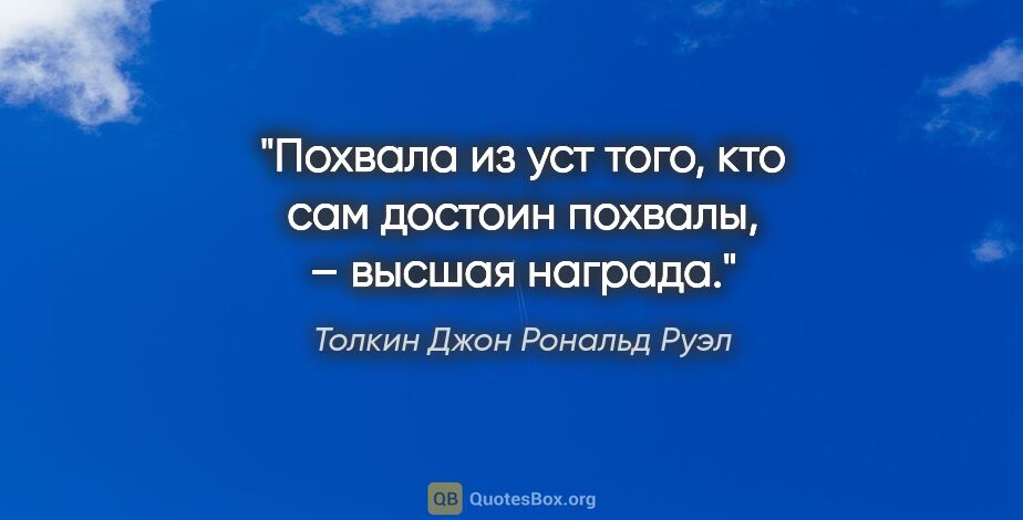 Толкин Джон Рональд Руэл цитата: "Похвала из уст того, кто сам достоин похвалы, – высшая награда."