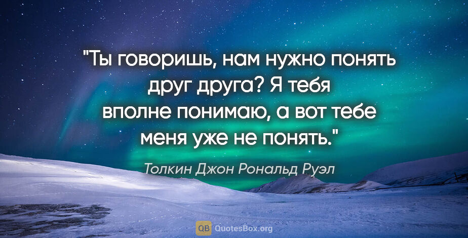 Толкин Джон Рональд Руэл цитата: "Ты говоришь, нам нужно понять друг друга? Я тебя вполне..."