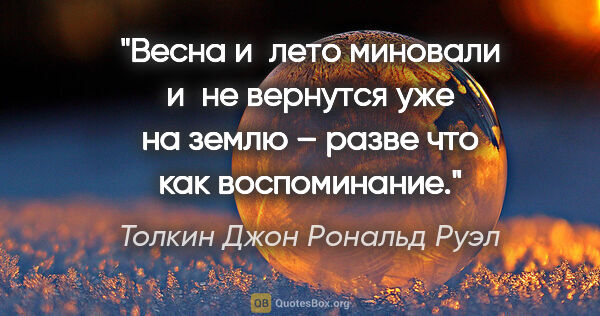 Толкин Джон Рональд Руэл цитата: "Весна и лето миновали и не вернутся уже на землю – разве что..."