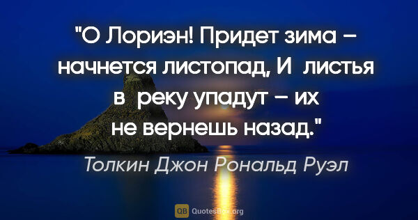 Толкин Джон Рональд Руэл цитата: "О Лориэн! Придет зима – начнется листопад,

И листья в реку..."