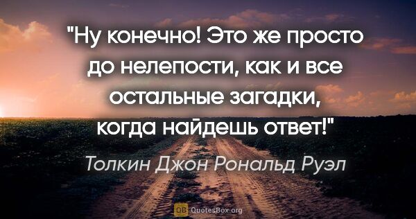 Толкин Джон Рональд Руэл цитата: "Ну конечно! Это же просто до нелепости, как и все остальные..."