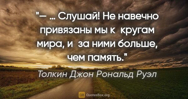 Толкин Джон Рональд Руэл цитата: "— … Слушай! Не навечно привязаны мы к кругам мира, и за ними..."