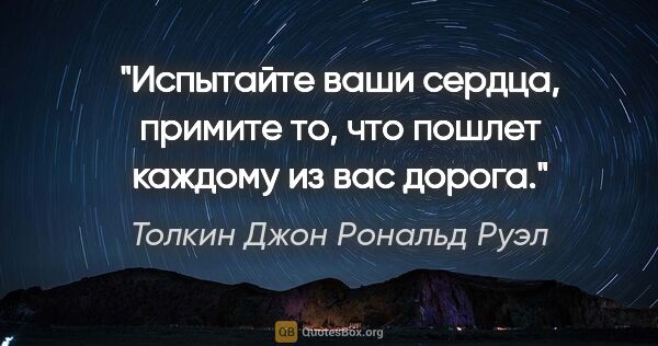 Толкин Джон Рональд Руэл цитата: "Испытайте ваши сердца, примите то, что пошлет каждому из вас..."