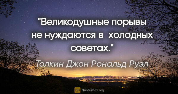 Толкин Джон Рональд Руэл цитата: "Великодушные порывы не нуждаются в холодных советах."