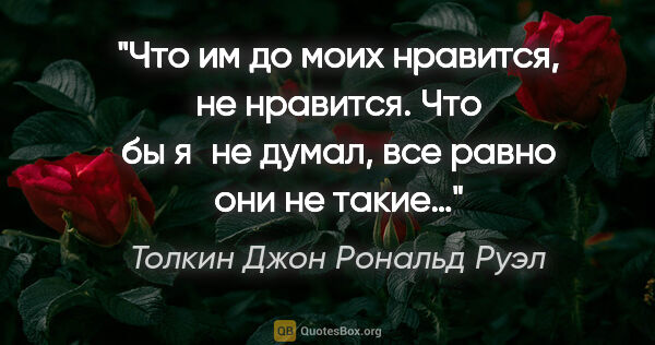 Толкин Джон Рональд Руэл цитата: "Что им до моих «нравится, не нравится». Что бы я не думал, все..."