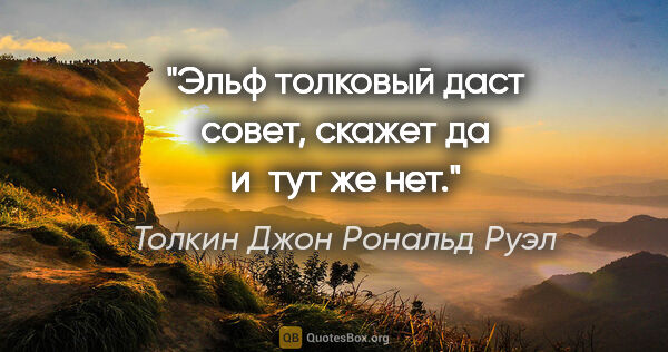 Толкин Джон Рональд Руэл цитата: "Эльф толковый даст совет, скажет «да» и тут же «нет»."