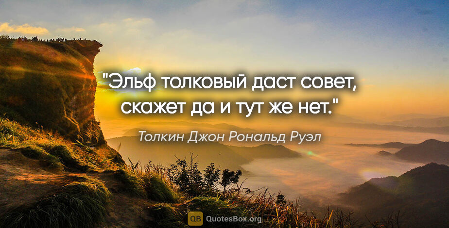 Толкин Джон Рональд Руэл цитата: "Эльф толковый даст совет, скажет «да» и тут же «нет»."