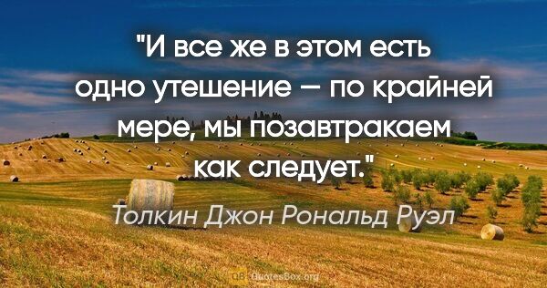 Толкин Джон Рональд Руэл цитата: "И все же в этом есть одно утешение — по крайней мере, мы..."