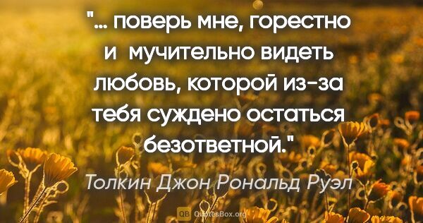 Толкин Джон Рональд Руэл цитата: "… поверь мне, горестно и мучительно видеть любовь, которой..."