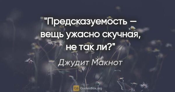 Джудит Макнот цитата: "Предсказуемость — вещь ужасно скучная, не так ли?"