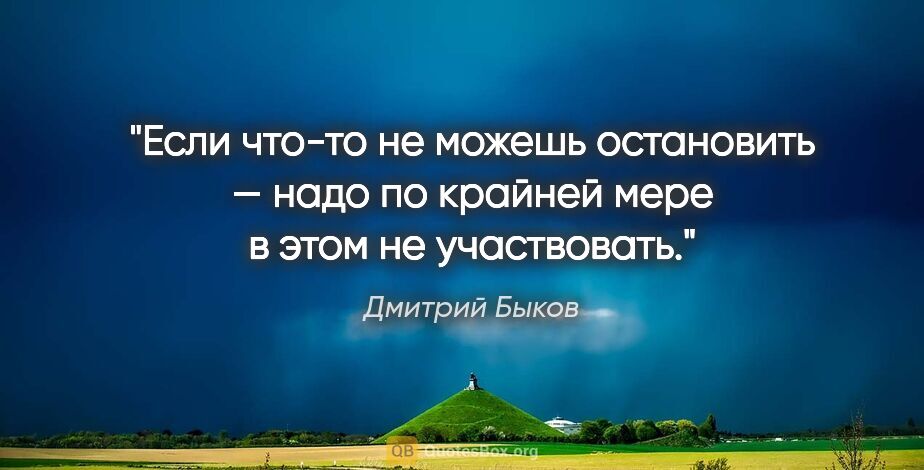 Дмитрий Быков цитата: "Если что-то не можешь остановить — надо по крайней мере в этом..."