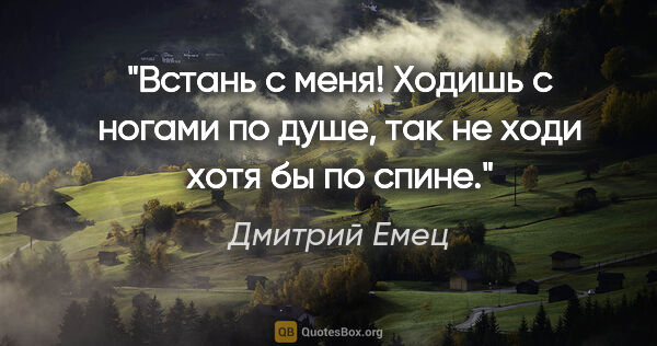 Дмитрий Емец цитата: "Встань с меня! Ходишь с ногами по душе, так не ходи хотя бы по..."