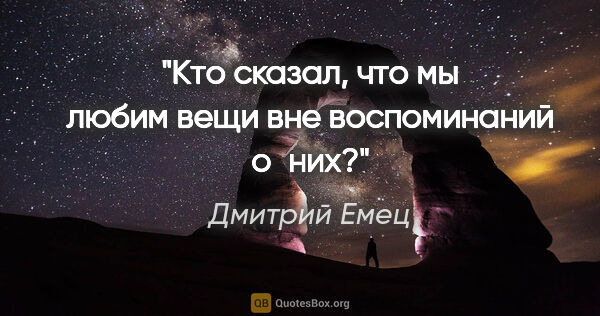 Дмитрий Емец цитата: "Кто сказал, что мы любим вещи вне воспоминаний о них?"