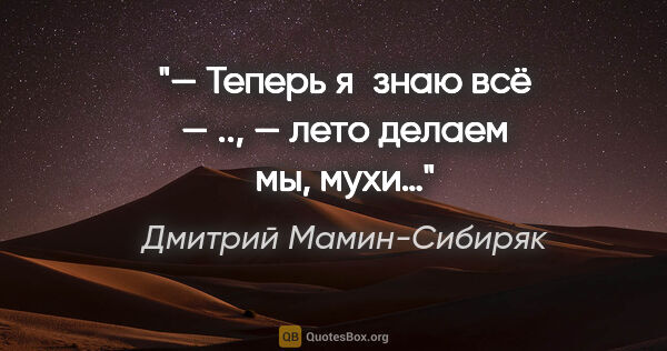 Дмитрий Мамин-Сибиряк цитата: "— Теперь я знаю всё — .., — лето делаем мы, мухи…"