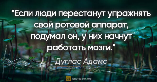 Дуглас Адамс цитата: "Если люди перестанут упражнять свой ротовой аппарат, подумал..."