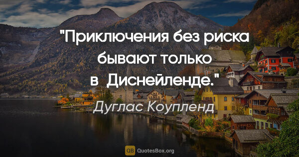 Дуглас Коупленд цитата: "Приключения без риска бывают только в Диснейленде."