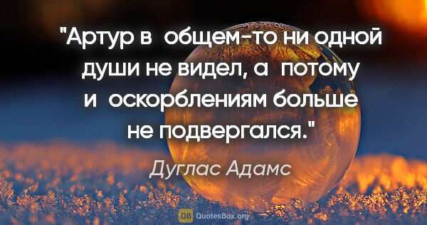 Дуглас Адамс цитата: "Артур в общем-то ни одной души не видел, а потому..."