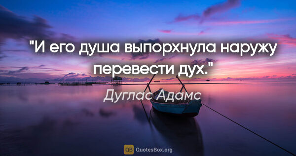 Дуглас Адамс цитата: "И его душа выпорхнула наружу перевести дух."