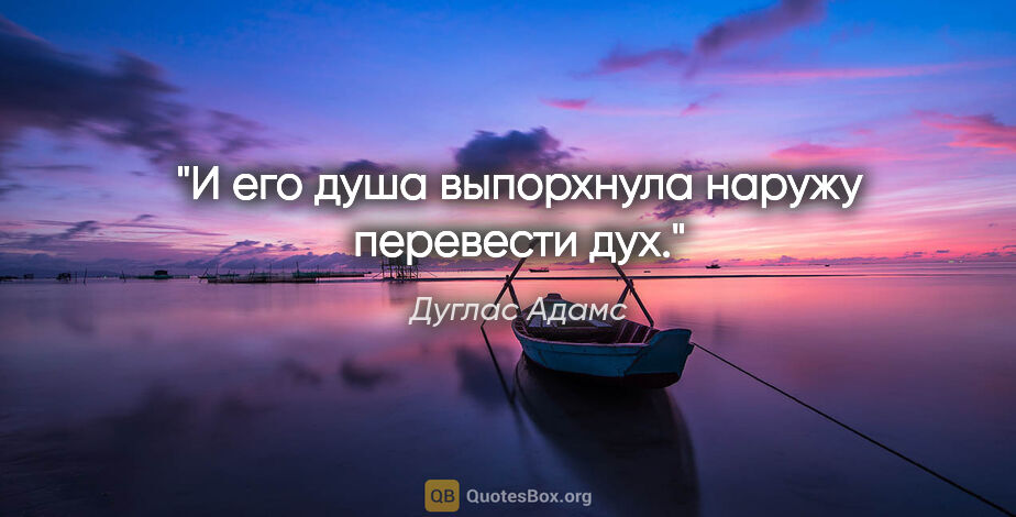 Дуглас Адамс цитата: "И его душа выпорхнула наружу перевести дух."