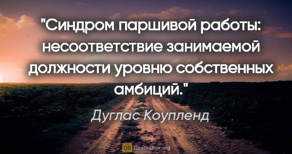 Дуглас Коупленд цитата: "Синдром паршивой работы: несоответствие занимаемой должности..."