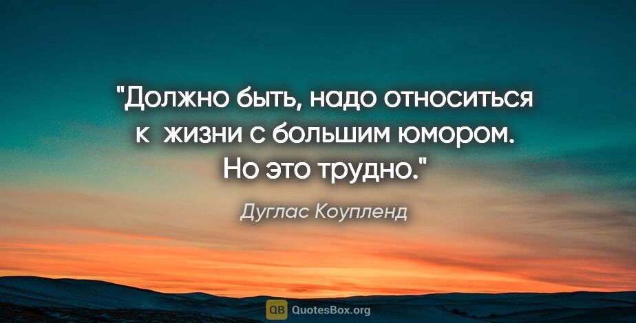 Дуглас Коупленд цитата: "Должно быть, надо относиться к жизни с большим юмором. Но это..."