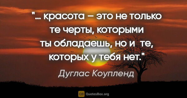 Дуглас Коупленд цитата: "… красота – это не только те черты, которыми ты обладаешь, но..."