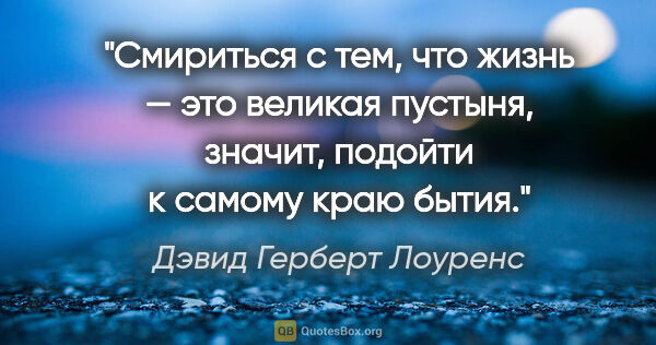 Дэвид Герберт Лоуренс цитата: "Смириться с тем, что жизнь — это великая пустыня, значит,..."