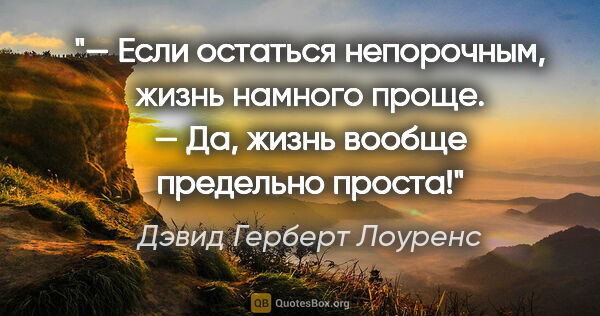 Дэвид Герберт Лоуренс цитата: "— Если остаться непорочным, жизнь намного проще.

— Да, жизнь..."