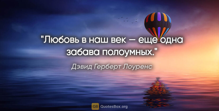 Дэвид Герберт Лоуренс цитата: "Любовь в наш век — еще одна забава полоумных."