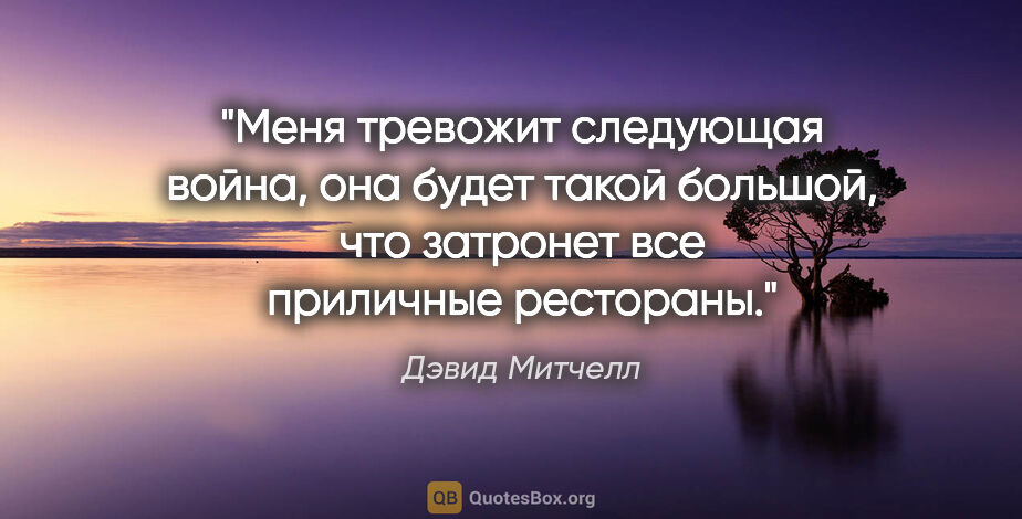 Дэвид Митчелл цитата: "Меня тревожит следующая война, она будет такой большой, что..."