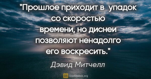 Дэвид Митчелл цитата: "Прошлое приходит в упадок со скоростью времени, но диснеи..."