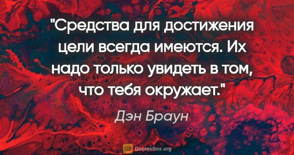 Дэн Браун цитата: "Средства для достижения цели всегда имеются. Их надо только..."