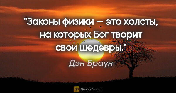 Дэн Браун цитата: "Законы физики — это холсты, на которых Бог творит свои шедевры."