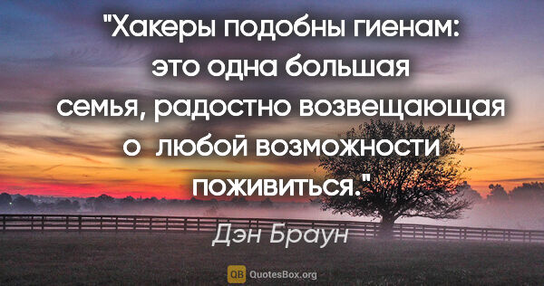 Дэн Браун цитата: "Хакеры подобны гиенам: это одна большая семья, радостно..."