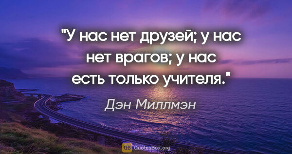 Дэн Миллмэн цитата: "У нас нет друзей; у нас нет врагов; у нас есть только учителя."