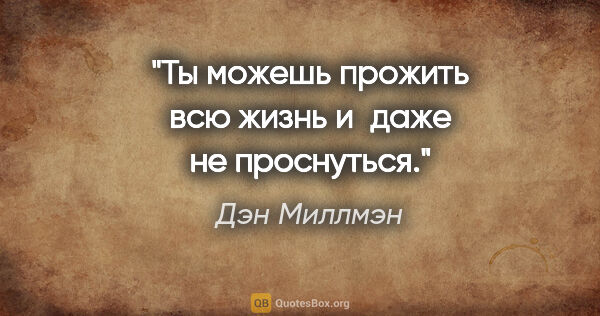 Дэн Миллмэн цитата: "Ты можешь прожить всю жизнь и даже не проснуться."